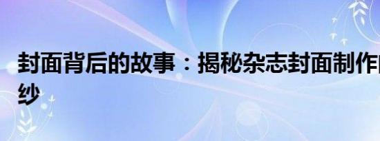 封面背后的故事：揭秘杂志封面制作的神秘面纱