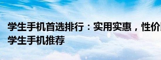 学生手机首选排行：实用实惠，性价比超高的学生手机推荐