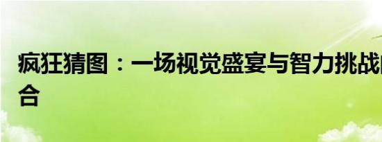 疯狂猜图：一场视觉盛宴与智力挑战的完美融合