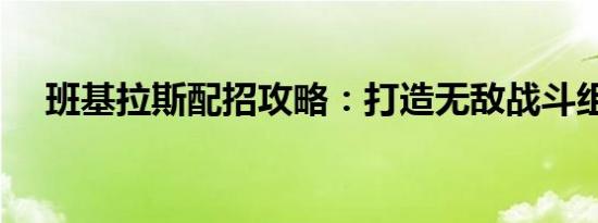 班基拉斯配招攻略：打造无敌战斗组合！