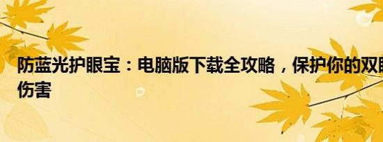 防蓝光护眼宝：电脑版下载全攻略，保护你的双眼免受蓝光伤害