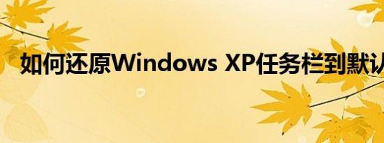 如何还原Windows XP任务栏到默认状态