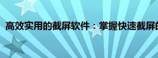 高效实用的截屏软件：掌握快速截屏的技巧