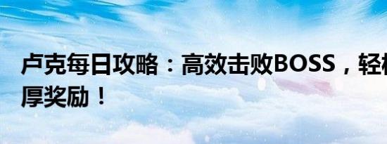 卢克每日攻略：高效击败BOSS，轻松获取丰厚奖励！