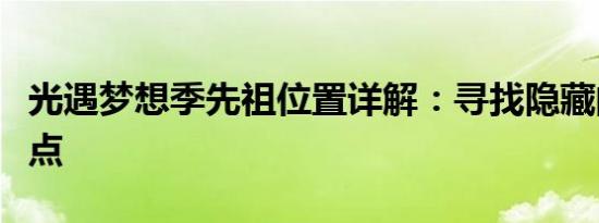 光遇梦想季先祖位置详解：寻找隐藏的宝藏地点