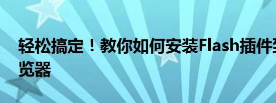 轻松搞定！教你如何安装Flash插件到360浏览器