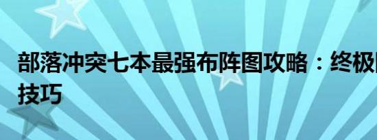 部落冲突七本最强布阵图攻略：终极防御布局技巧