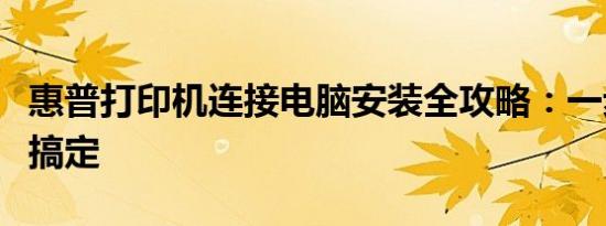 惠普打印机连接电脑安装全攻略：一步步轻松搞定