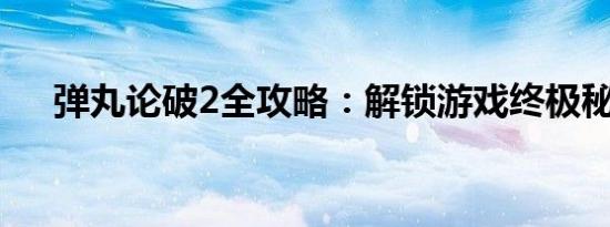 弹丸论破2全攻略：解锁游戏终极秘籍！