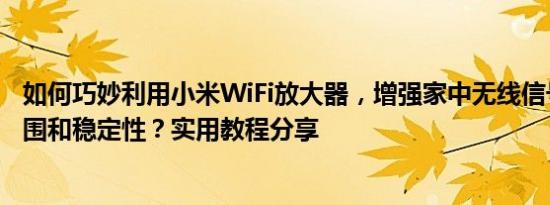 如何巧妙利用小米WiFi放大器，增强家中无线信号的覆盖范围和稳定性？实用教程分享