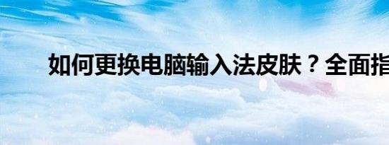如何更换电脑输入法皮肤？全面指南