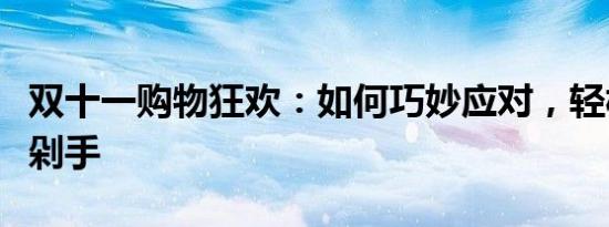 双十一购物狂欢：如何巧妙应对，轻松购物不剁手