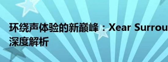 环绕声体验的新巅峰：Xear Surround Max深度解析