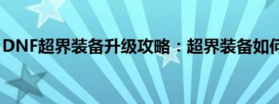 DNF超界装备升级攻略：超界装备如何升级？