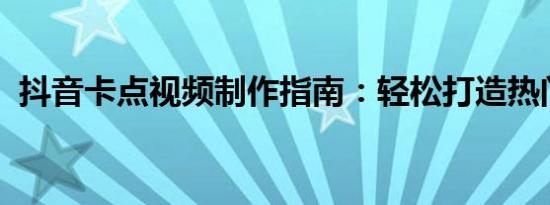 抖音卡点视频制作指南：轻松打造热门爆款