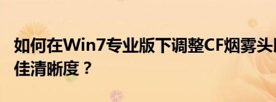 如何在Win7专业版下调整CF烟雾头以获得最佳清晰度？