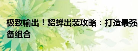 极致输出！貂蝉出装攻略：打造最强战斗力装备组合
