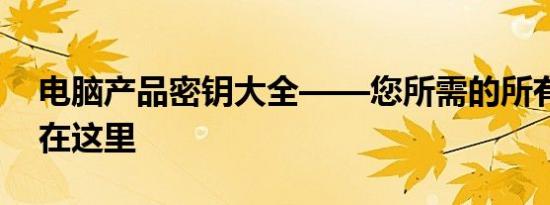电脑产品密钥大全——您所需的所有密钥都在这里