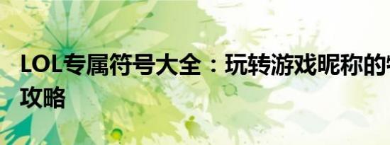 LOL专属符号大全：玩转游戏昵称的特殊符号攻略