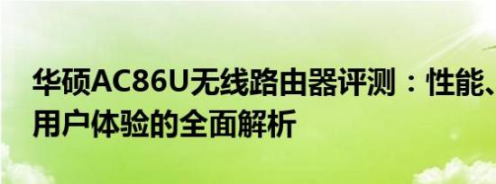 华硕AC86U无线路由器评测：性能、功能与用户体验的全面解析