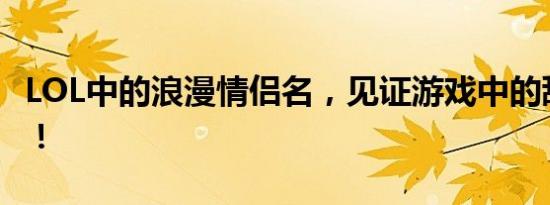LOL中的浪漫情侣名，见证游戏中的甜蜜爱情！