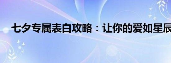 七夕专属表白攻略：让你的爱如星辰璀璨