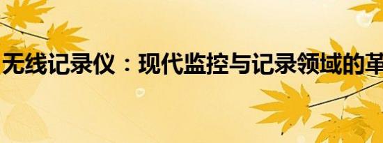 无线记录仪：现代监控与记录领域的革新之选