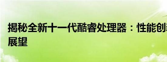 揭秘全新十一代酷睿处理器：性能创新与未来展望