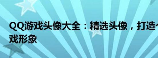QQ游戏头像大全：精选头像，打造个性化游戏形象