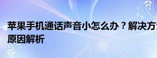 苹果手机通话声音小怎么办？解决方法和常见原因解析