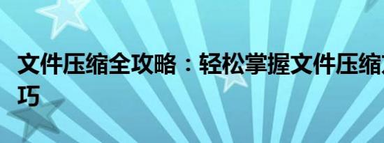 文件压缩全攻略：轻松掌握文件压缩方法与技巧