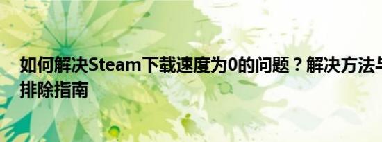 如何解决Steam下载速度为0的问题？解决方法与常见故障排除指南
