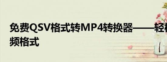 免费QSV格式转MP4转换器——轻松转换视频格式