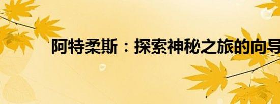 阿特柔斯：探索神秘之旅的向导