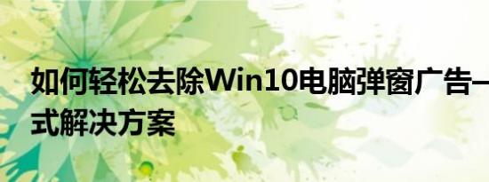 如何轻松去除Win10电脑弹窗广告——一站式解决方案