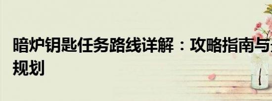 暗炉钥匙任务路线详解：攻略指南与最佳路线规划