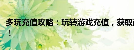 多玩充值攻略：玩转游戏充值，获取超值福利！