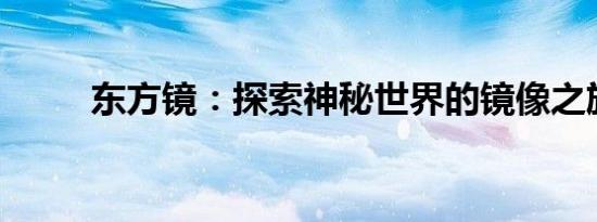 东方镜：探索神秘世界的镜像之旅