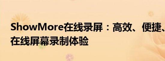ShowMore在线录屏：高效、便捷、专业的在线屏幕录制体验