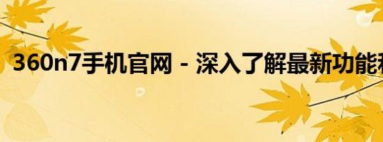 360n7手机官网 - 深入了解最新功能和特色