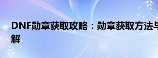DNF勋章获取攻略：勋章获取方法与技巧详解