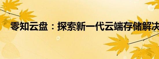 零知云盘：探索新一代云端存储解决方案