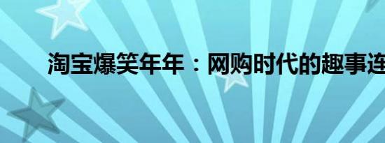 淘宝爆笑年年：网购时代的趣事连连