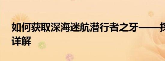 如何获取深海迷航潜行者之牙——探险攻略详解