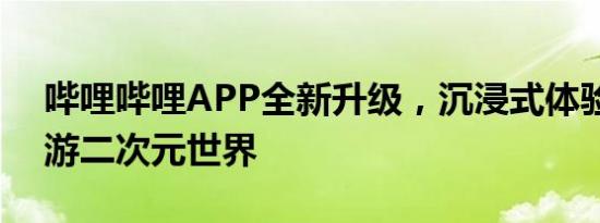 哔哩哔哩APP全新升级，沉浸式体验带你畅游二次元世界