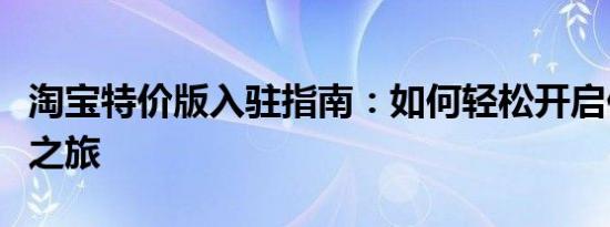 淘宝特价版入驻指南：如何轻松开启你的电商之旅
