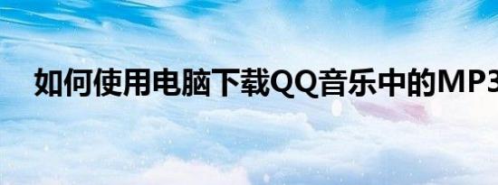如何使用电脑下载QQ音乐中的MP3歌曲