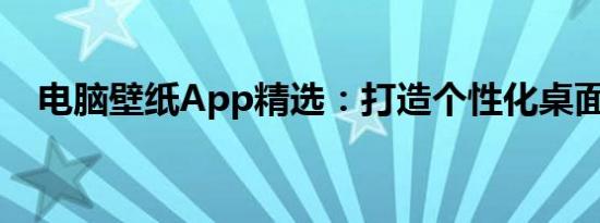 电脑壁纸App精选：打造个性化桌面背景
