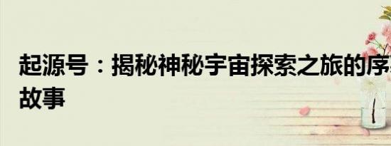 起源号：揭秘神秘宇宙探索之旅的序幕与背后故事