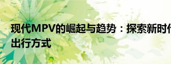 现代MPV的崛起与趋势：探索新时代的商务出行方式
